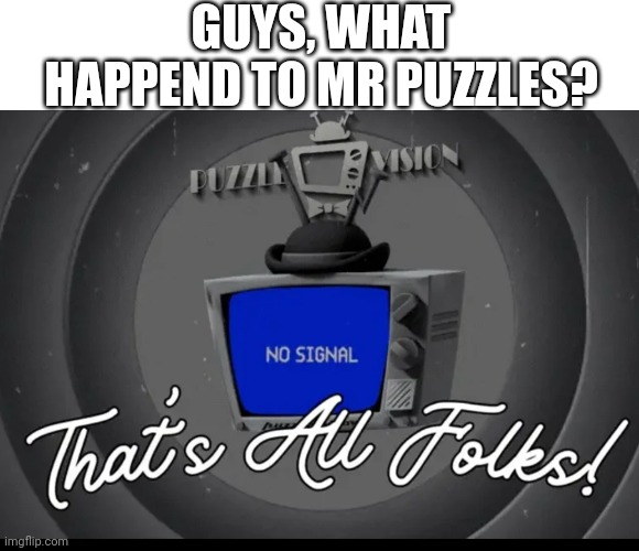 ...? | GUYS, WHAT HAPPEND TO MR PUZZLES? | image tagged in what,huh,wait what,mr puzzles,smg4 | made w/ Imgflip meme maker