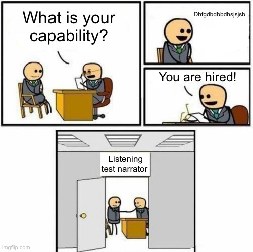 Listening test | Dhfgdbdbbdhsjsjsb; What is your capability? You are hired! Listening test narrator | image tagged in you're hired | made w/ Imgflip meme maker