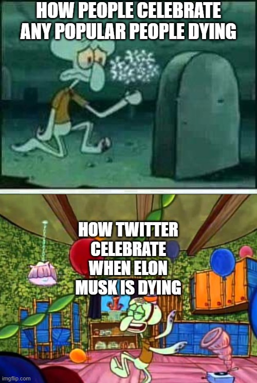When Elon Musk passes away, Twitter would be a better place. | HOW PEOPLE CELEBRATE ANY POPULAR PEOPLE DYING; HOW TWITTER CELEBRATE WHEN ELON MUSK IS DYING | image tagged in grave spongebob,elon musk | made w/ Imgflip meme maker