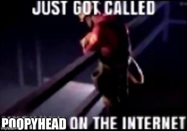 just got called unfunny on the internet | POOPYHEAD | image tagged in just got called unfunny on the internet | made w/ Imgflip meme maker
