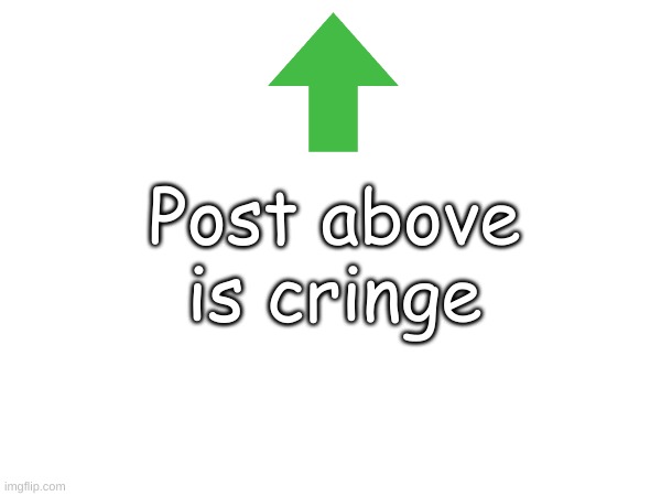 hehe | Post above is cringe | image tagged in no tag | made w/ Imgflip meme maker