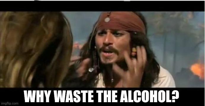Why Is The Rum Gone Meme | WHY WASTE THE ALCOHOL? | image tagged in memes,why is the rum gone | made w/ Imgflip meme maker
