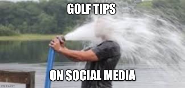 Golf tips | GOLF TIPS; ON SOCIAL MEDIA | image tagged in drinking from the firehose | made w/ Imgflip meme maker