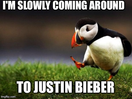 Unpopular Opinion Puffin Meme | I'M SLOWLY COMING AROUND TO JUSTIN BIEBER | image tagged in memes,unpopular opinion puffin,AdviceAnimals | made w/ Imgflip meme maker