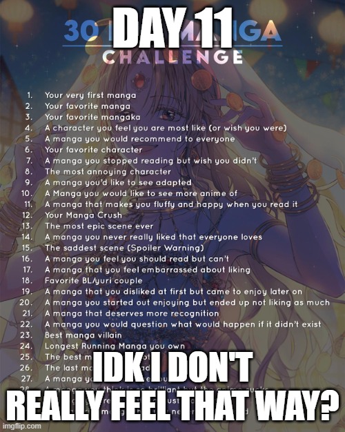 Day 11: I don't even know. | DAY 11; IDK I DON'T REALLY FEEL THAT WAY? | image tagged in 30 day manga challenge | made w/ Imgflip meme maker