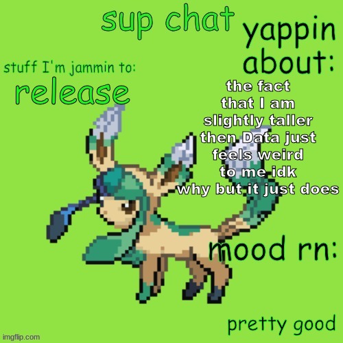 I'm like 5'5 | the fact that I am slightly taller then Data just feels weird to me idk why but it just does; release; pretty good | image tagged in unknown leafeon | made w/ Imgflip meme maker