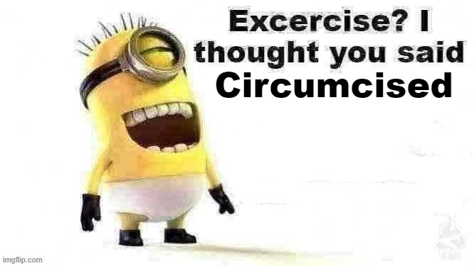 excercise? i thought you said | Circumcised | image tagged in excercise i thought you said | made w/ Imgflip meme maker