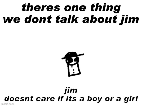 theres one thing we dont talk about jim; jim
doesnt care if its a boy or a girl | made w/ Imgflip meme maker