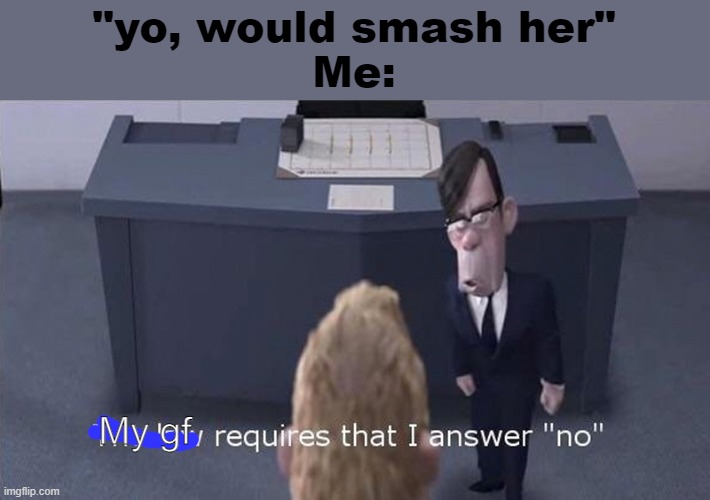 I love my GF!!!!!!!!!!!!!!!!!!!!!! | "yo, would smash her"
Me:; My gf | image tagged in the law requires that i answer no | made w/ Imgflip meme maker