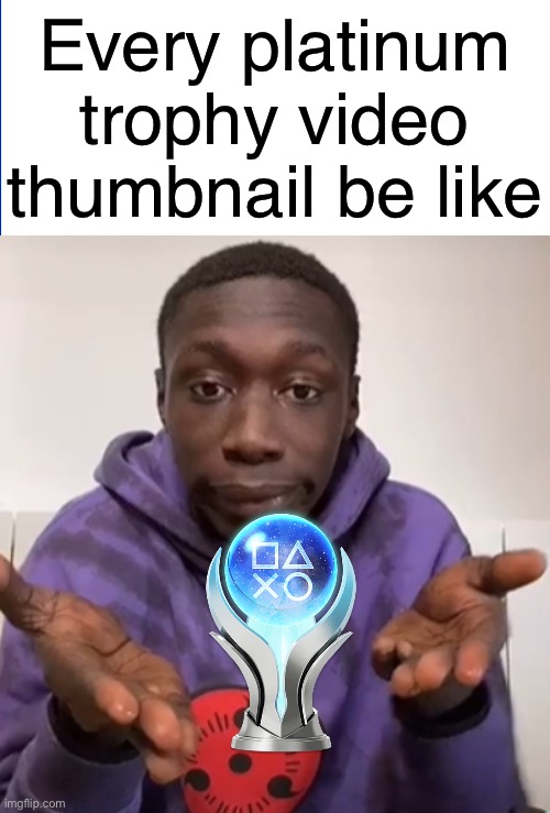 Just look one of them up on YouTube and you’ll get it. | Every platinum trophy video thumbnail be like | image tagged in khaby lame obvious,memes,playstation,youtube | made w/ Imgflip meme maker