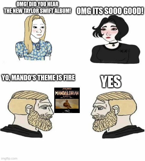 What the girls listen to vs the boys | OMG ITS SOOO GOOD! OMG! DID YOU HEAR THE NEW TAYLOR SWIFT ALBUM! YES; YO, MANDO'S THEME IS FIRE | image tagged in boys vs girls,the mandalorian,taylor swift,music | made w/ Imgflip meme maker