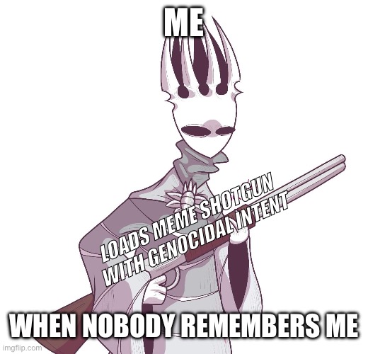 Pake king is not amused. | ME WHEN NOBODY REMEMBERS ME LOADS MEME SHOTGUN WITH GENOCIDAL INTENT | image tagged in pake king is not amused | made w/ Imgflip meme maker