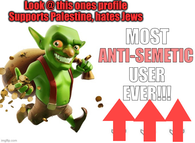 Another World View, lol | Look @ this ones profile
Supports Palestine, hates Jews | image tagged in most anti semetic user ever,political meme,politics | made w/ Imgflip meme maker