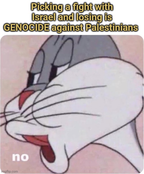 Bugs Bunny No | Picking a fight with Israel and losing is GENOCIDE against Palestinians | image tagged in bugs bunny no | made w/ Imgflip meme maker