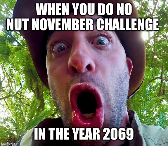 Imposeebel | WHEN YOU DO NO NUT NOVEMBER CHALLENGE; IN THE YEAR 2069 | image tagged in no nut november,memes,funny,coyote peterson,69,shitpost | made w/ Imgflip meme maker