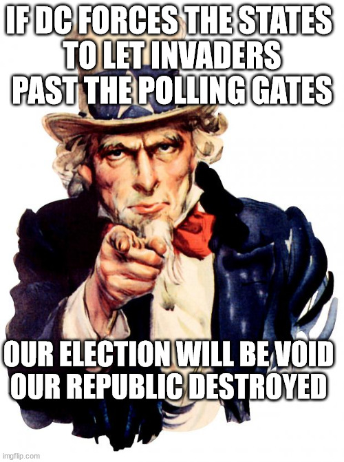 INVASION EQUATION | IF DC FORCES THE STATES 
TO LET INVADERS PAST THE POLLING GATES; OUR ELECTION WILL BE VOID
OUR REPUBLIC DESTROYED | image tagged in memes,uncle sam,election,death battle | made w/ Imgflip meme maker