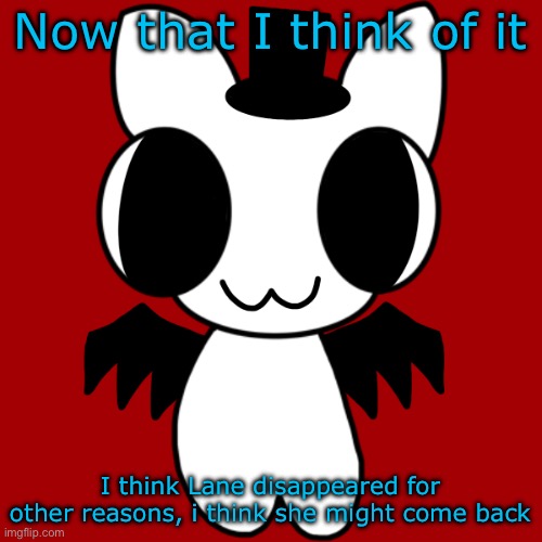 Also my temp reminds me of a nono flag | Now that I think of it; I think Lane disappeared for other reasons, i think she might come back | image tagged in neko's btw creature | made w/ Imgflip meme maker