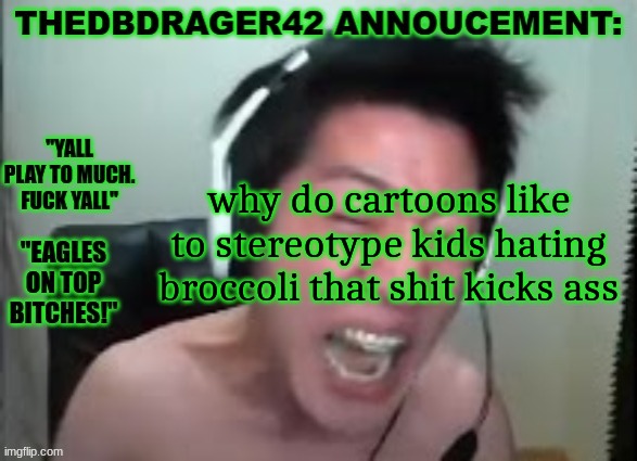 thedbdrager42s annoucement template | why do cartoons like to stereotype kids hating broccoli that shit kicks ass | image tagged in thedbdrager42s annoucement template | made w/ Imgflip meme maker