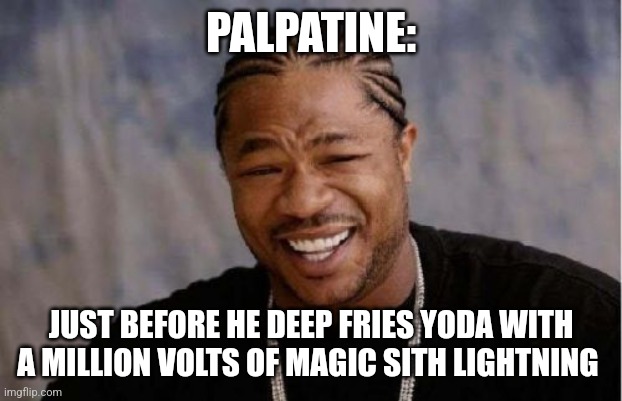 A million volts of magic sith lightning | PALPATINE:; JUST BEFORE HE DEEP FRIES YODA WITH A MILLION VOLTS OF MAGIC SITH LIGHTNING | image tagged in memes,yo dawg heard you,star wars,yoda,emperor palpatine | made w/ Imgflip meme maker