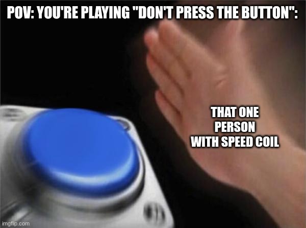 It's always got to be that one person with the speed coil | POV: YOU'RE PLAYING "DON'T PRESS THE BUTTON":; THAT ONE PERSON WITH SPEED COIL | image tagged in memes,blank nut button,roblox,roblox meme | made w/ Imgflip meme maker