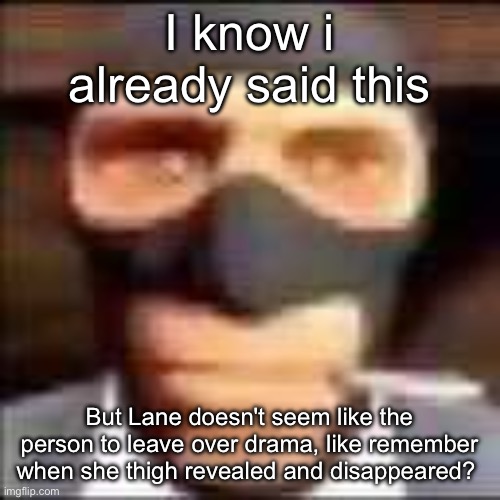 spi | I know i already said this; But Lane doesn't seem like the person to leave over drama, like remember when she thigh revealed and disappeared? | image tagged in spi | made w/ Imgflip meme maker