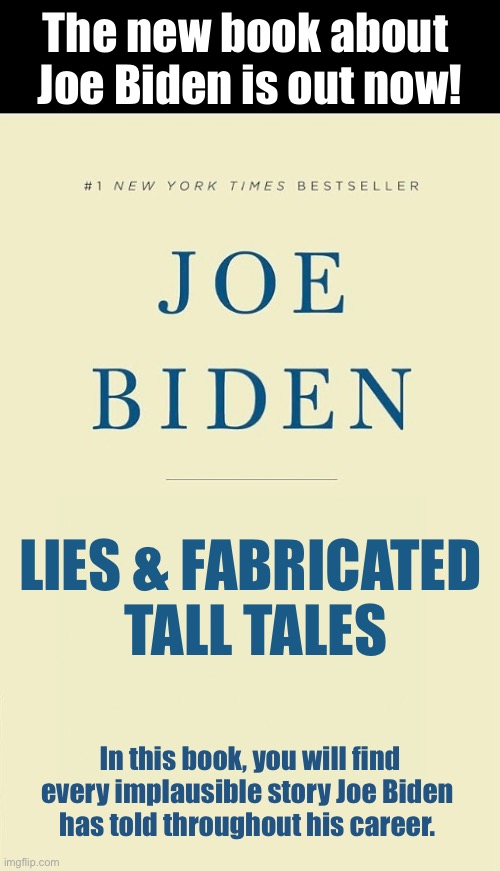 JOE BIDEN – THE LIAR! | The new book about 
Joe Biden is out now! LIES & FABRICATED 
TALL TALES; In this book, you will find every implausible story Joe Biden 
has told throughout his career. | image tagged in joe biden,biden,creepy joe biden,liar,lies,liar liar | made w/ Imgflip meme maker