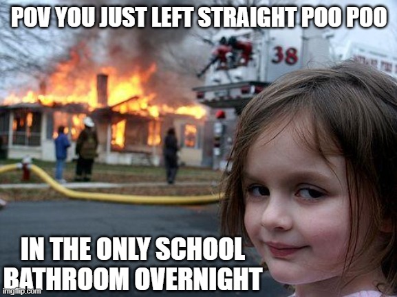 Vile | POV YOU JUST LEFT STRAIGHT POO POO; IN THE ONLY SCHOOL BATHROOM OVERNIGHT | image tagged in memes,disaster girl,bathroom,school,but why why would you do that,kids | made w/ Imgflip meme maker