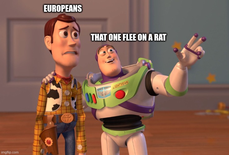 Bubonic Plague meme | EUROPEANS; THAT ONE FLEE ON A RAT | image tagged in memes,x x everywhere | made w/ Imgflip meme maker