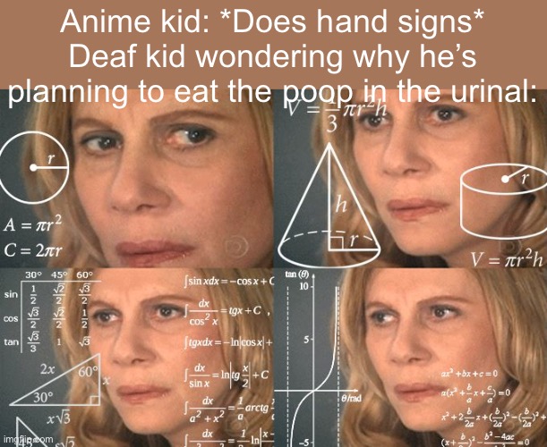 Calculating meme | Anime kid: *Does hand signs*
Deaf kid wondering why he’s planning to eat the poop in the urinal: | image tagged in calculating meme | made w/ Imgflip meme maker