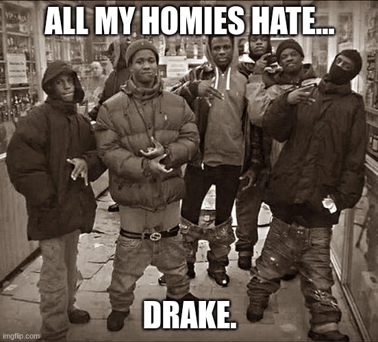 drake<kdot | ALL MY HOMIES HATE... DRAKE. | image tagged in all my homies hate | made w/ Imgflip meme maker
