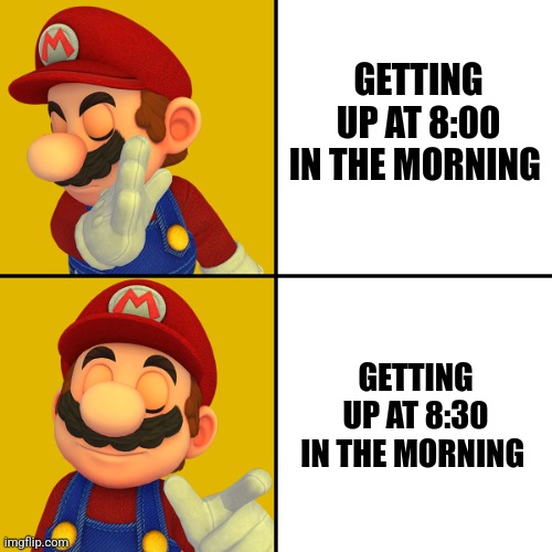 Getting up at 8:30 | GETTING UP AT 8:00 IN THE MORNING; GETTING UP AT 8:30 IN THE MORNING | image tagged in mario/drake template,relatable,jpfan102504 | made w/ Imgflip meme maker