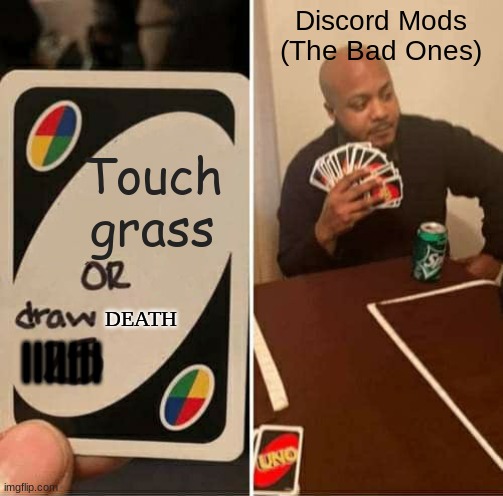 Discord | Discord Mods (The Bad Ones); Touch grass; DEATH; ||||||| | image tagged in memes,uno draw 25 cards,uno,so you have chosen death | made w/ Imgflip meme maker