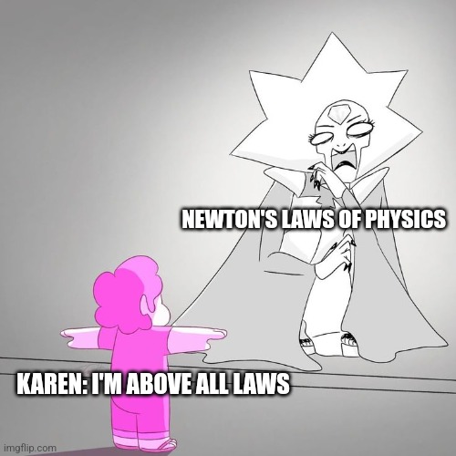 Karen thinks she's above all laws | NEWTON'S LAWS OF PHYSICS; KAREN: I'M ABOVE ALL LAWS | image tagged in pink steven and white diamond,karens,jpfan102504,karen | made w/ Imgflip meme maker