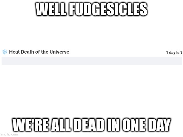 We're Dead | WELL FUDGESICLES; WE'RE ALL DEAD IN ONE DAY | image tagged in memes,dark humor | made w/ Imgflip meme maker
