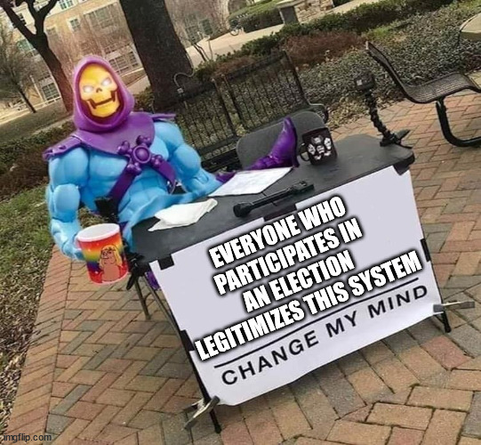 Just don't! | EVERYONE WHO PARTICIPATES IN AN ELECTION LEGITIMIZES THIS SYSTEM | image tagged in skeletor change my mind,democracy,elections | made w/ Imgflip meme maker