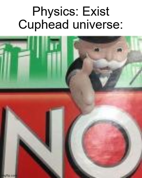 Cuphead universe | Physics: Exist
Cuphead universe: | image tagged in no | made w/ Imgflip meme maker
