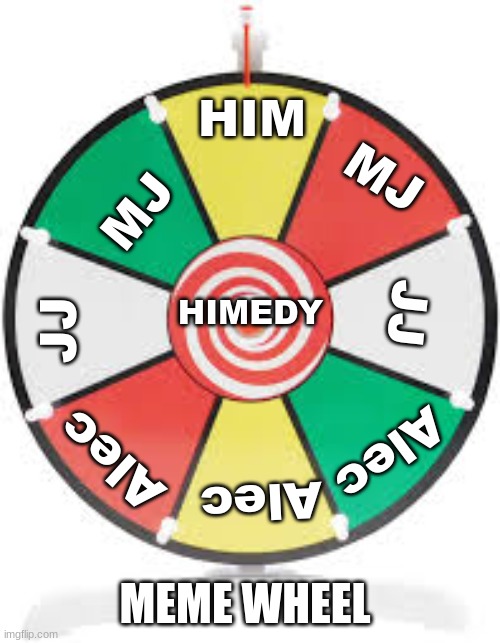 MEME wheel | HIM; MJ; MJ; HIMEDY; JJ; JJ; Alec; Alec; Alec; MEME WHEEL | image tagged in spinning wheel | made w/ Imgflip meme maker