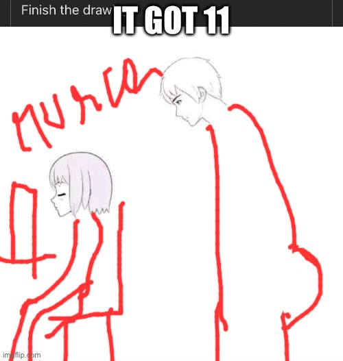 finish the drawing | IT GOT 11 | image tagged in finish the drawing | made w/ Imgflip meme maker