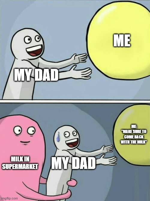 Fathers be like | ME; MY DAD; ME: "MAKE SURE TO COME BACK WITH THE MILK"; MILK IN SUPERMARKET; MY DAD | image tagged in memes,running away balloon | made w/ Imgflip meme maker