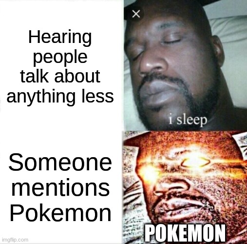 Sleeping Shaq | Hearing people talk about anything less; Someone mentions Pokemon; POKEMON | image tagged in memes,sleeping shaq,my time has come | made w/ Imgflip meme maker