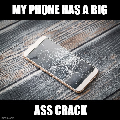 Dropped | MY PHONE HAS A BIG; ASS CRACK | image tagged in cracked phone,funny,funny memes,memes,fun,phone | made w/ Imgflip meme maker
