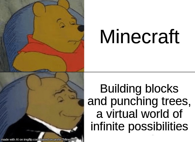 Minecraft | Minecraft; Building blocks and punching trees, a virtual world of infinite possibilities | image tagged in memes,tuxedo winnie the pooh,minecraft | made w/ Imgflip meme maker