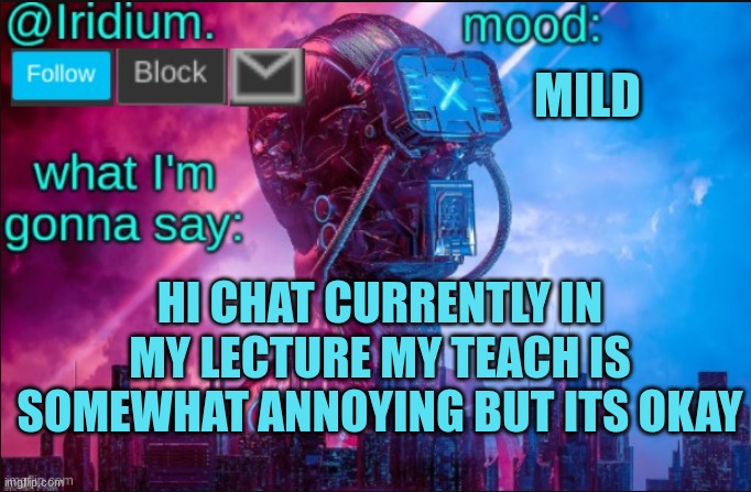 HI CHAT | MILD; HI CHAT CURRENTLY IN MY LECTURE MY TEACH IS SOMEWHAT ANNOYING BUT ITS OKAY | image tagged in iridium announcement temp v2 v1 made by jpspinosaurus | made w/ Imgflip meme maker