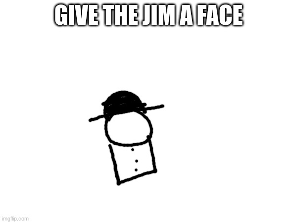 GIVE THE JIM A FACE | made w/ Imgflip meme maker