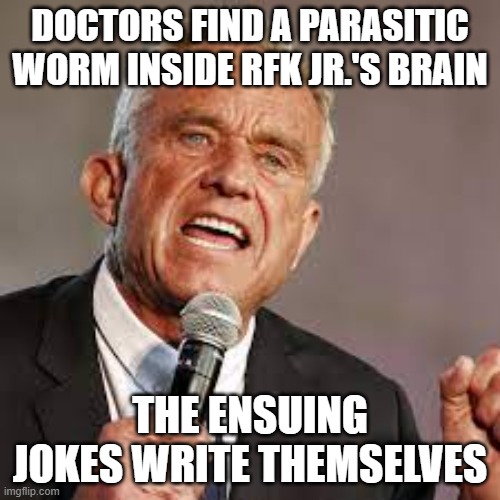 DOCTORS FIND A PARASITIC WORM INSIDE RFK JR.'S BRAIN; THE ENSUING JOKES WRITE THEMSELVES | image tagged in rfk jr,comedy | made w/ Imgflip meme maker