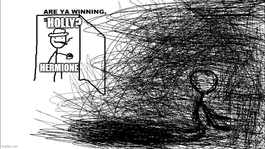 are ya winning son, depressed version | HOLLY? HERMIONE | image tagged in are ya winning son depressed version | made w/ Imgflip meme maker