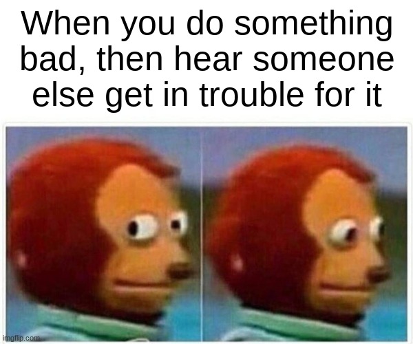 Time to dip | When you do something bad, then hear someone else get in trouble for it | image tagged in memes,monkey puppet | made w/ Imgflip meme maker