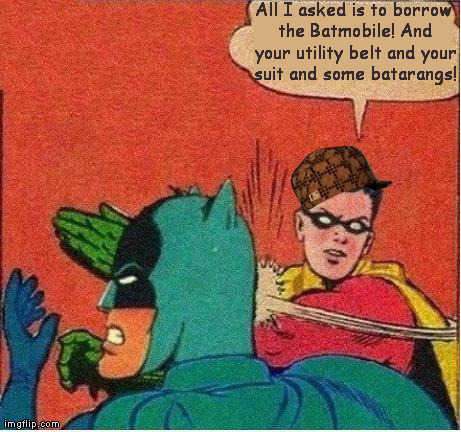 Scumbag Robin Fights Back | All I asked is to borrow the Batmobile! And your utility belt and your suit and some batarangs! | image tagged in robin slaps,scumbag,memes | made w/ Imgflip meme maker