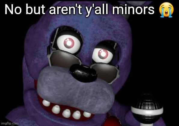 goofster 2 | No but aren't y'all minors 😭 | image tagged in goofster 2 | made w/ Imgflip meme maker