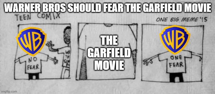 warner bros don't care about the garfield movie but they should be afraid of it | WARNER BROS SHOULD FEAR THE GARFIELD MOVIE; THE GARFIELD MOVIE | image tagged in no fear one fear,garfield,warner bros discovery | made w/ Imgflip meme maker